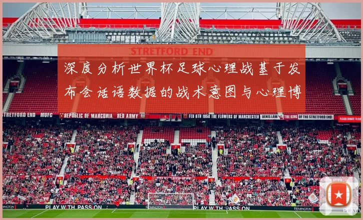 深度分析世界杯足球心理战基于发布会话语数据的战术意图与心理博弈研究